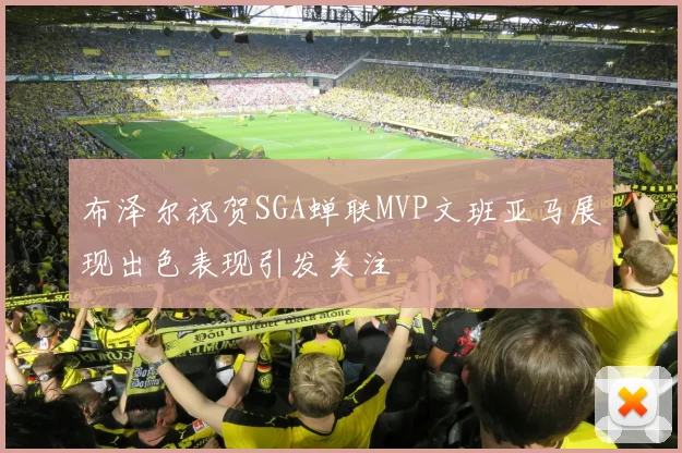 布泽尔祝贺SGA蝉联MVP文班亚马展现出色表现引发关注