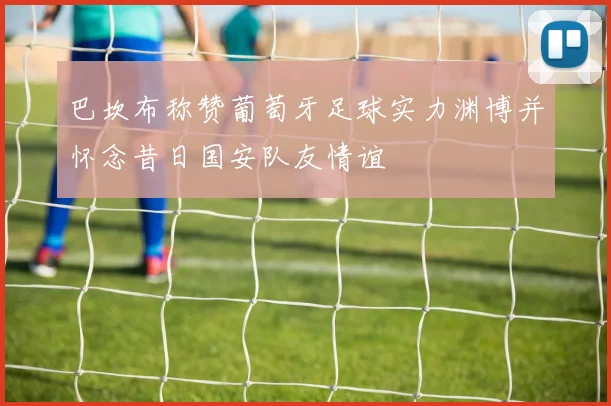 巴坎布称赞葡萄牙足球实力渊博并怀念昔日国安队友情谊