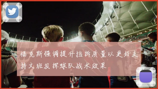 福克斯强调提升挡拆质量以更好支持文班发挥球队战术效果