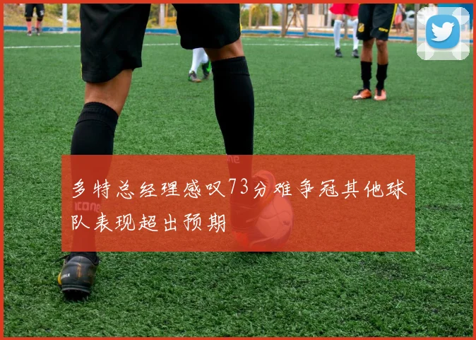 多特总经理感叹73分难争冠其他球队表现超出预期