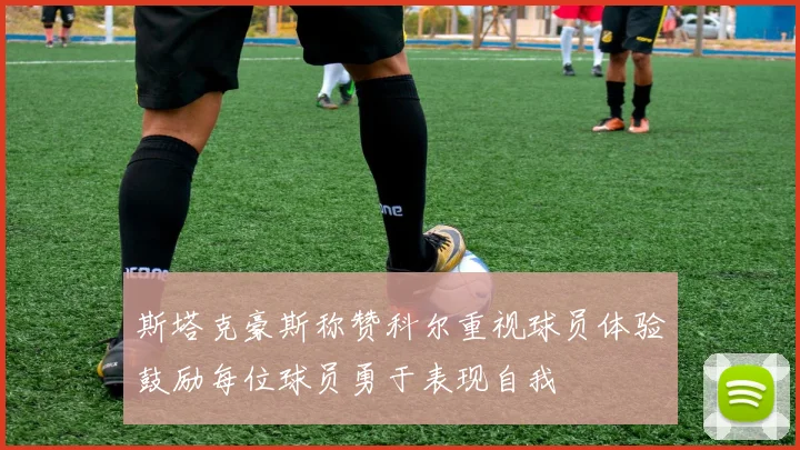 斯塔克豪斯称赞科尔重视球员体验鼓励每位球员勇于表现自我